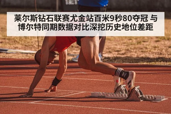 莱尔斯钻石联赛尤金站百米9秒80夺冠 与博尔特同期数据对比深挖历史地位差距
