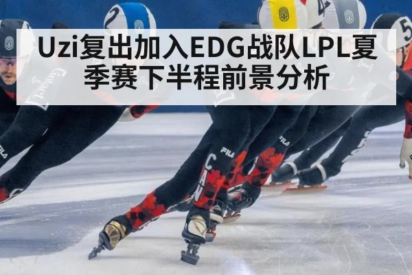 Uzi复出加入EDG战队LPL夏季赛下半程前景分析