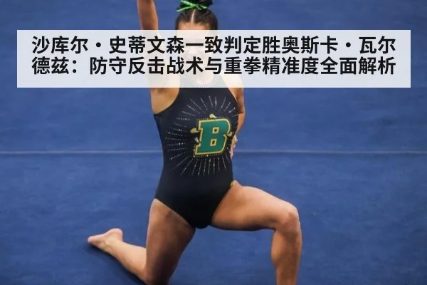 沙库尔·史蒂文森一致判定胜奥斯卡·瓦尔德兹：防守反击战术与重拳精准度全面解析