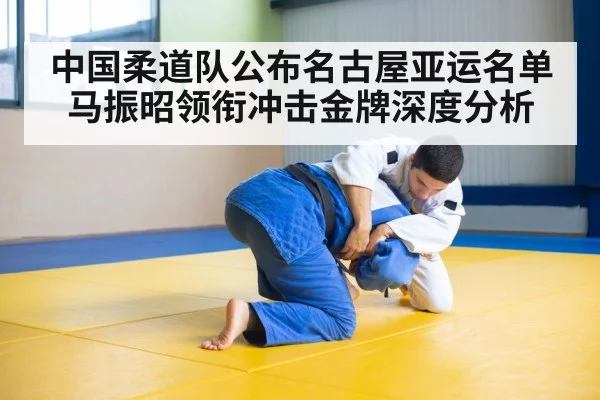 中国柔道队公布名古屋亚运名单 马振昭领衔冲击金牌深度分析