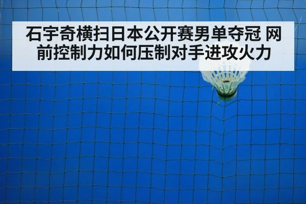 石宇奇横扫日本公开赛男单夺冠 网前控制力如何压制对手进攻火力
