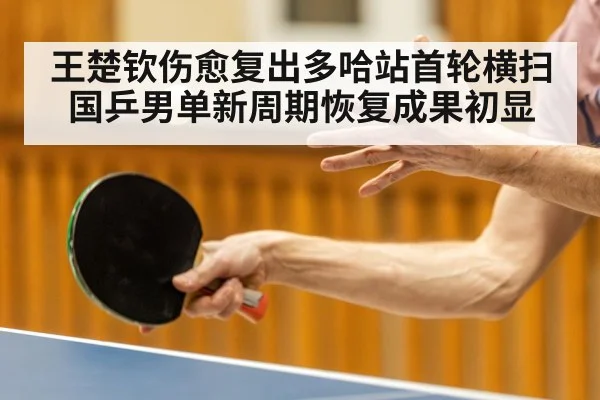 王楚钦伤愈复出多哈站首轮横扫 国乒男单新周期恢复成果初显