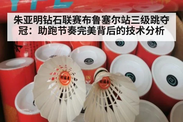 朱亚明钻石联赛布鲁塞尔站三级跳夺冠：助跑节奏完美背后的技术分析