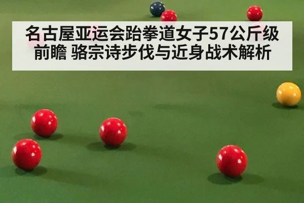 名古屋亚运会跆拳道女子57公斤级前瞻 骆宗诗步伐与近身战术解析
