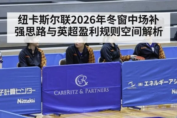 纽卡斯尔联2026年冬窗中场补强思路与英超盈利规则空间解析